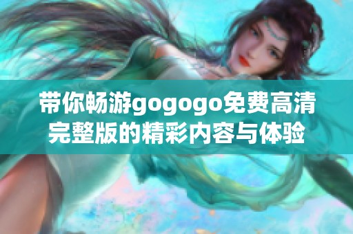 带你畅游gogogo免费高清完整版的精彩内容与体验