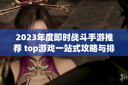 2023年度即时战斗手游推荐 top游戏一站式攻略与排行榜分析