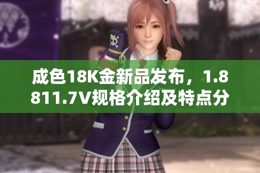 成色18K金新品发布，1.8811.7V规格介绍及特点分析
