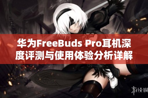 华为FreeBuds Pro耳机深度评测与使用体验分析详解