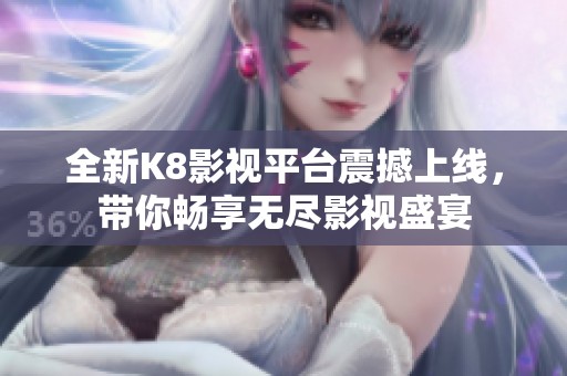 全新K8影视平台震撼上线，带你畅享无尽影视盛宴