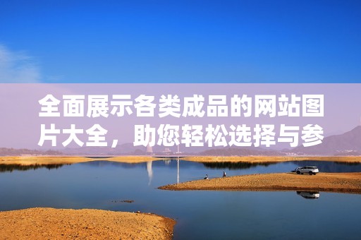 全面展示各类成品的网站图片大全，助您轻松选择与参考