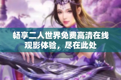 畅享二人世界免费高清在线观影体验，尽在此处