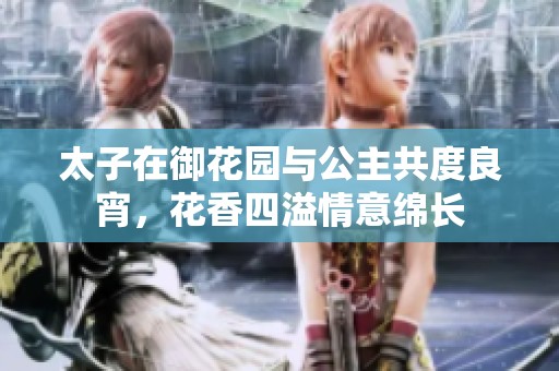 太子在御花园与公主共度良宵，花香四溢情意绵长