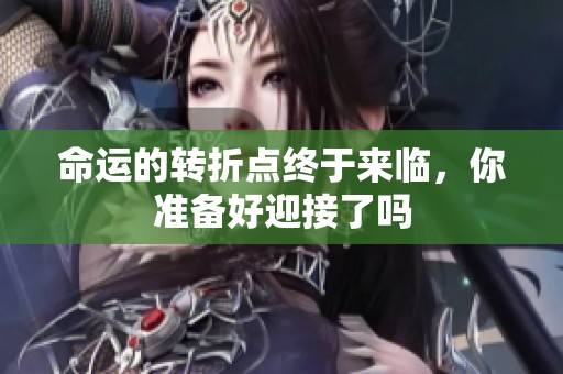 命运的转折点终于来临，你准备好迎接了吗