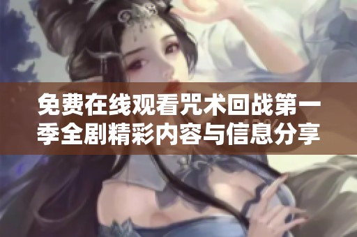 免费在线观看咒术回战第一季全剧精彩内容与信息分享