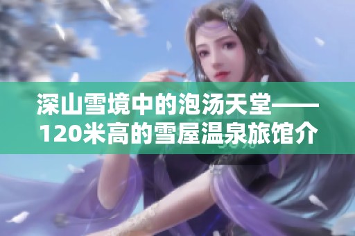 深山雪境中的泡汤天堂——120米高的雪屋温泉旅馆介绍