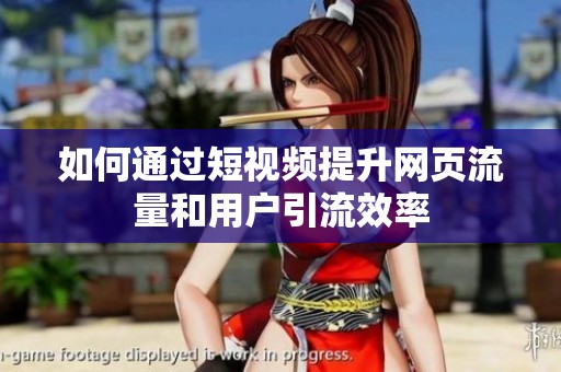 如何通过短视频提升网页流量和用户引流效率