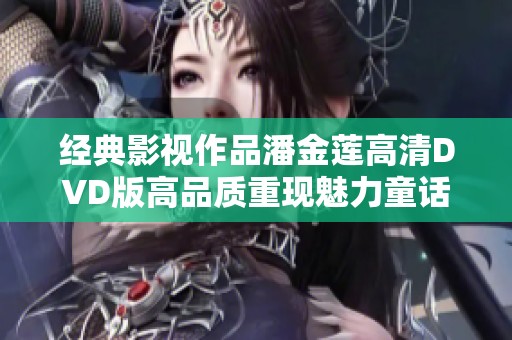 经典影视作品潘金莲高清DVD版高品质重现魅力童话