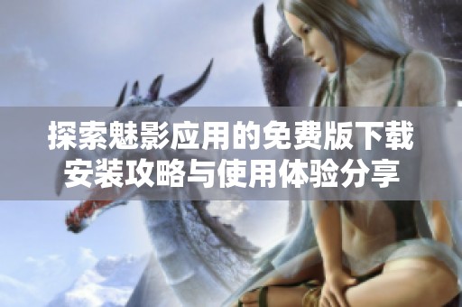 探索魅影应用的免费版下载安装攻略与使用体验分享