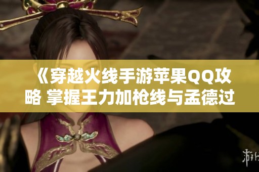 《穿越火线手游苹果QQ攻略 掌握王力加枪线与孟德过载技巧》
