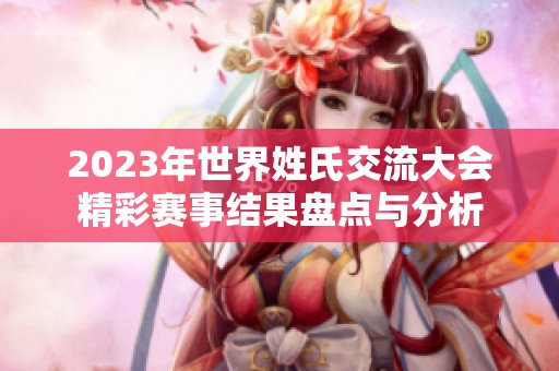 2023年世界姓氏交流大会精彩赛事结果盘点与分析