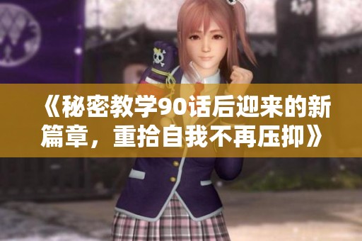 《秘密教学90话后迎来的新篇章，重拾自我不再压抑》