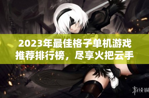 2023年最佳格子单机游戏推荐排行榜，尽享火把云手游网的精彩体验