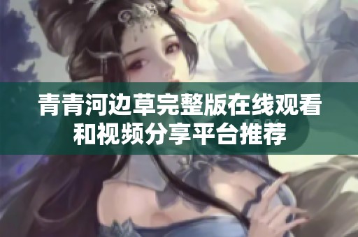 青青河边草完整版在线观看和视频分享平台推荐