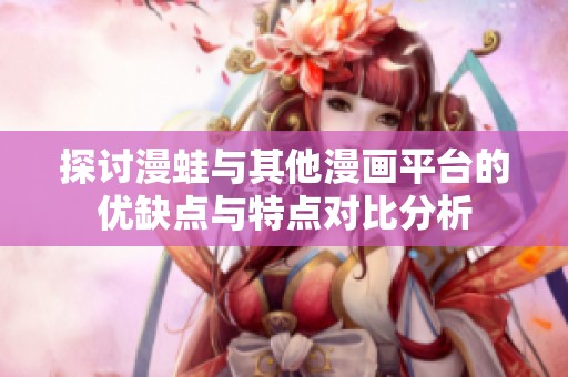 探讨漫蛙与其他漫画平台的优缺点与特点对比分析