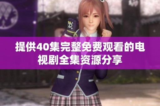 提供40集完整免费观看的电视剧全集资源分享