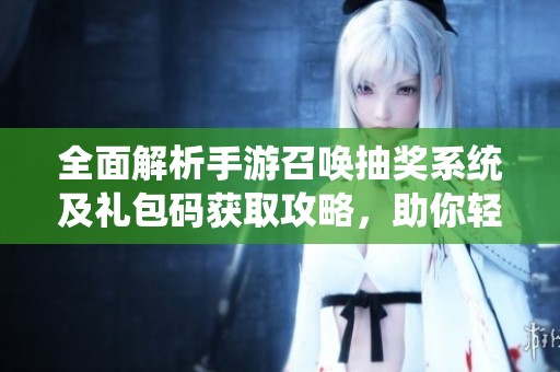 全面解析手游召唤抽奖系统及礼包码获取攻略，助你轻松参与777手抽奖活动