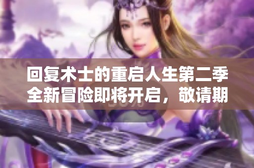 回复术士的重启人生第二季全新冒险即将开启，敬请期待！