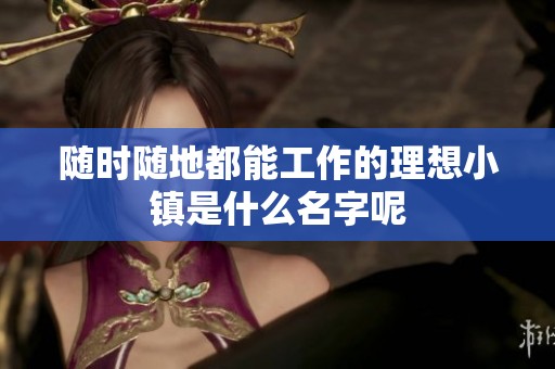 随时随地都能工作的理想小镇是什么名字呢