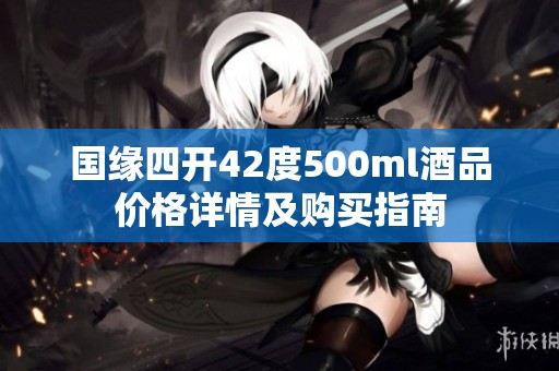 国缘四开42度500ml酒品价格详情及购买指南