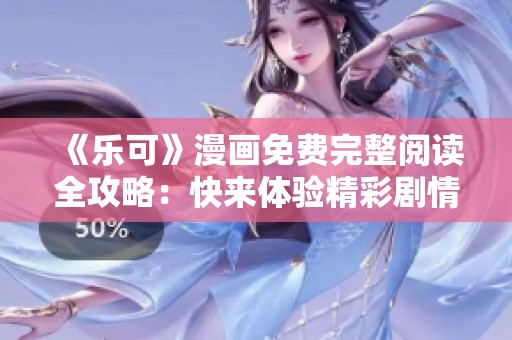 《乐可》漫画免费完整阅读全攻略：快来体验精彩剧情