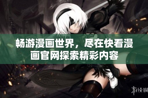 畅游漫画世界，尽在快看漫画官网探索精彩内容