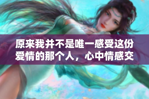 原来我并不是唯一感受这份爱情的那个人，心中情感交错的真实秘密