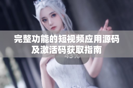 完整功能的短视频应用源码及激活码获取指南