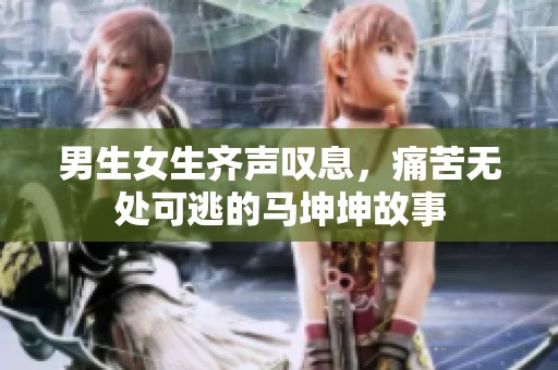 男生女生齐声叹息，痛苦无处可逃的马坤坤故事