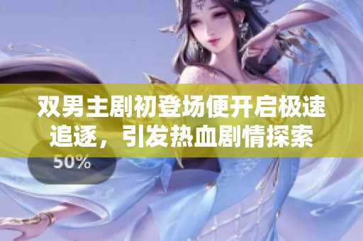 双男主剧初登场便开启极速追逐，引发热血剧情探索