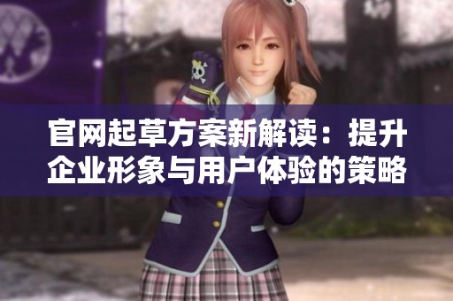 官网起草方案新解读：提升企业形象与用户体验的策略