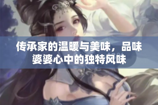 传承家的温暖与美味，品味婆婆心中的独特风味
