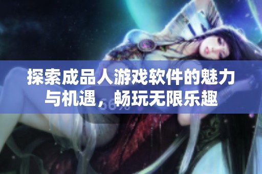 探索成品人游戏软件的魅力与机遇，畅玩无限乐趣