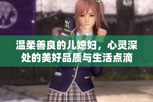 温柔善良的儿媳妇，心灵深处的美好品质与生活点滴