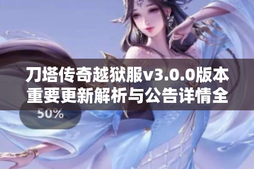 刀塔传奇越狱服v3.0.0版本重要更新解析与公告详情全面揭秘