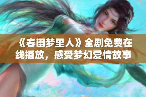 《春闺梦里人》全剧免费在线播放，感受梦幻爱情故事的魅力