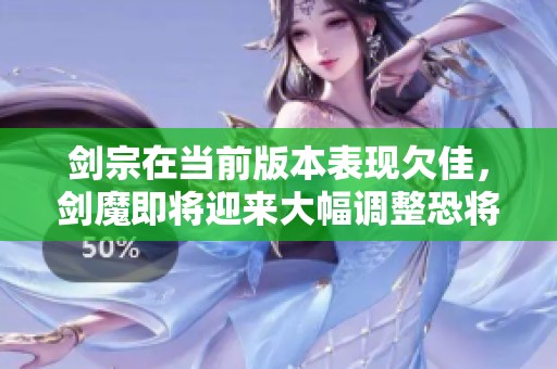 剑宗在当前版本表现欠佳，剑魔即将迎来大幅调整恐将影响游戏平衡