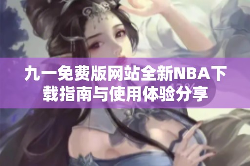 九一免费版网站全新NBA下载指南与使用体验分享