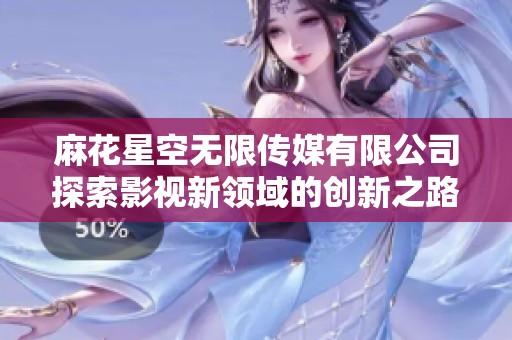 麻花星空无限传媒有限公司探索影视新领域的创新之路