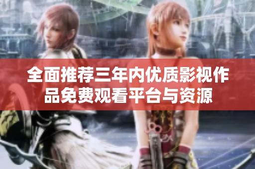 全面推荐三年内优质影视作品免费观看平台与资源
