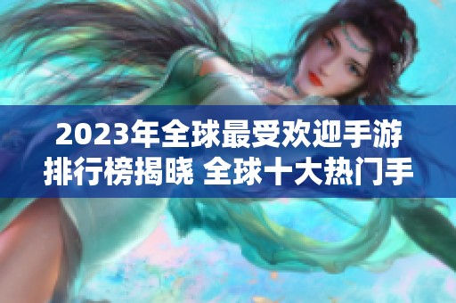 2023年全球最受欢迎手游排行榜揭晓 全球十大热门手机游戏一览