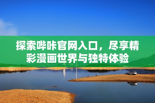 探索哔咔官网入口，尽享精彩漫画世界与独特体验