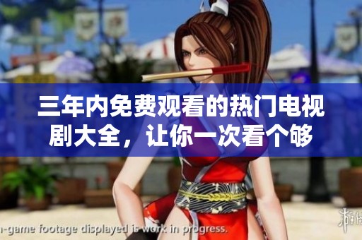 三年内免费观看的热门电视剧大全，让你一次看个够