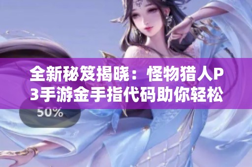 全新秘笈揭晓：怪物猎人P3手游金手指代码助你轻松狩猎每一头怪物