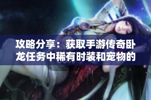 攻略分享：获取手游传奇卧龙任务中稀有时装和宠物的方法与技巧