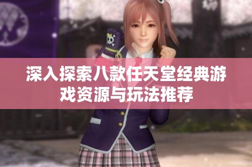 深入探索八款任天堂经典游戏资源与玩法推荐