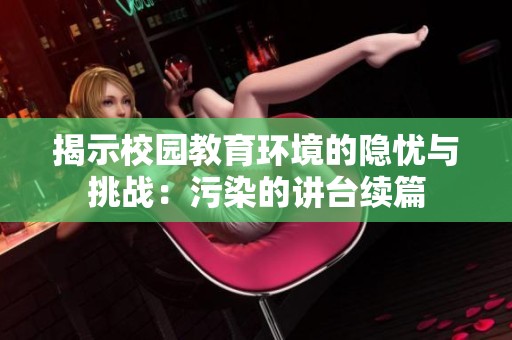 揭示校园教育环境的隐忧与挑战：污染的讲台续篇