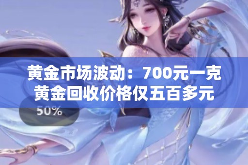 黄金市场波动：700元一克黄金回收价格仅五百多元