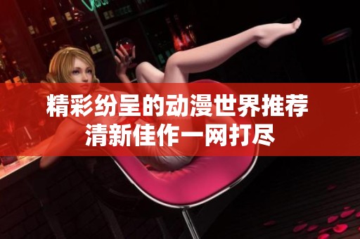 精彩纷呈的动漫世界推荐 清新佳作一网打尽